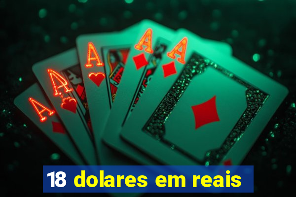 18 dolares em reais